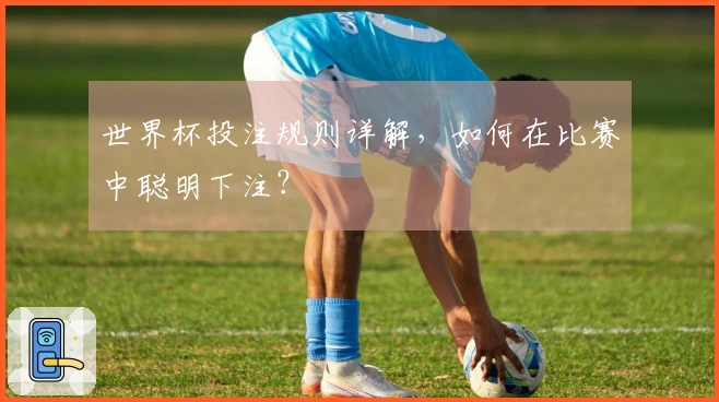 世界杯投注规则详解，如何在比赛中聪明下注？