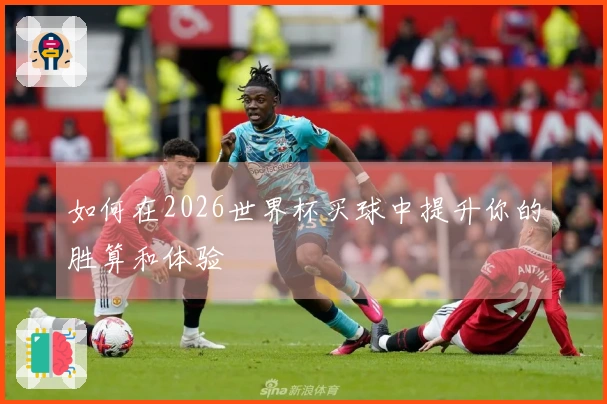如何在2026世界杯买球中提升你的胜算和体验