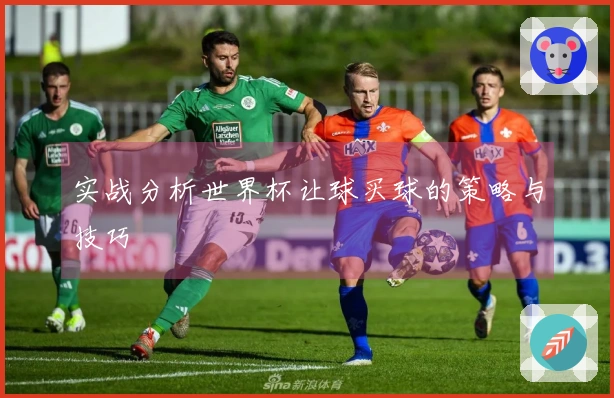 实战分析世界杯让球买球的策略与技巧