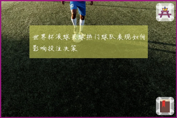 世界杯滚球买球热门球队表现如何影响投注决策