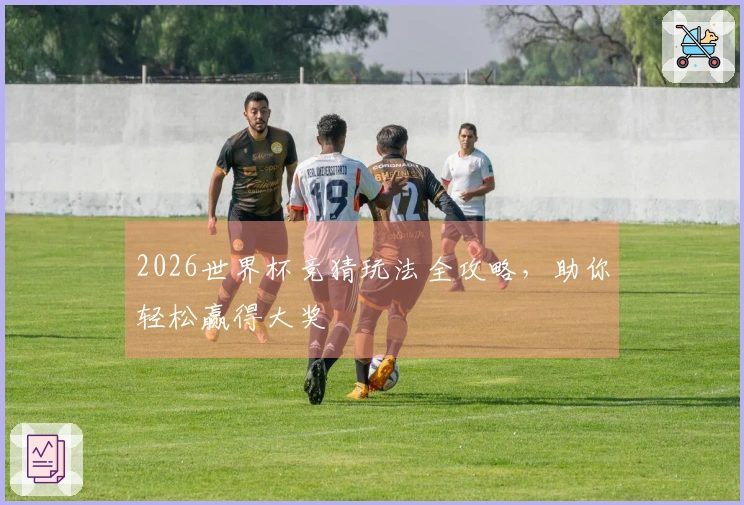 2026世界杯竞猜玩法全攻略，助你轻松赢得大奖