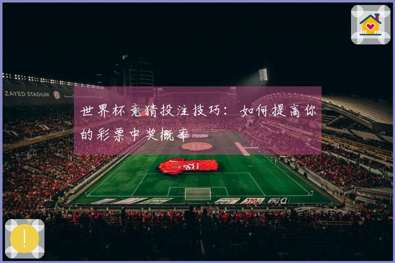 世界杯竞猜投注技巧：如何提高你的彩票中奖概率