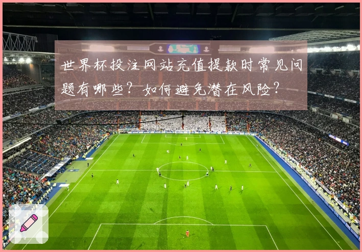 世界杯投注网站充值提款时常见问题有哪些？如何避免潜在风险？