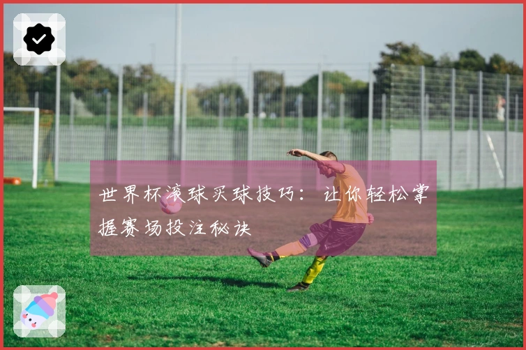 世界杯滚球买球技巧：让你轻松掌握赛场投注秘诀