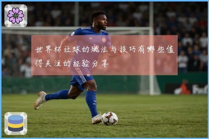 世界杯让球的玩法与技巧有哪些值得关注的经验分享