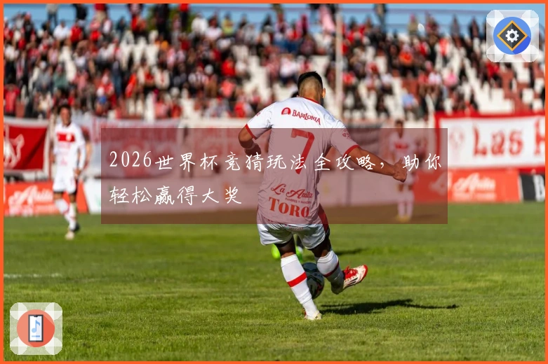 2026世界杯竞猜玩法全攻略，助你轻松赢得大奖