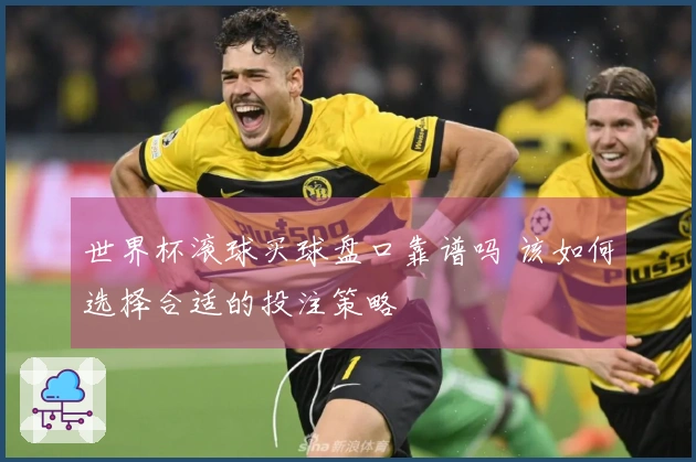 世界杯滚球买球盘口靠谱吗 该如何选择合适的投注策略