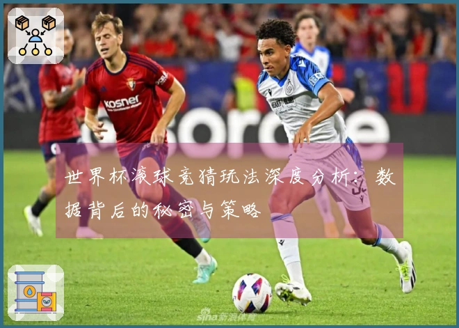 世界杯滚球竞猜玩法深度分析:数据背后的秘密与策略