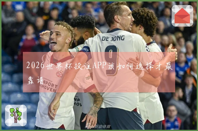 2026世界杯投注APP该如何选择才最靠谱