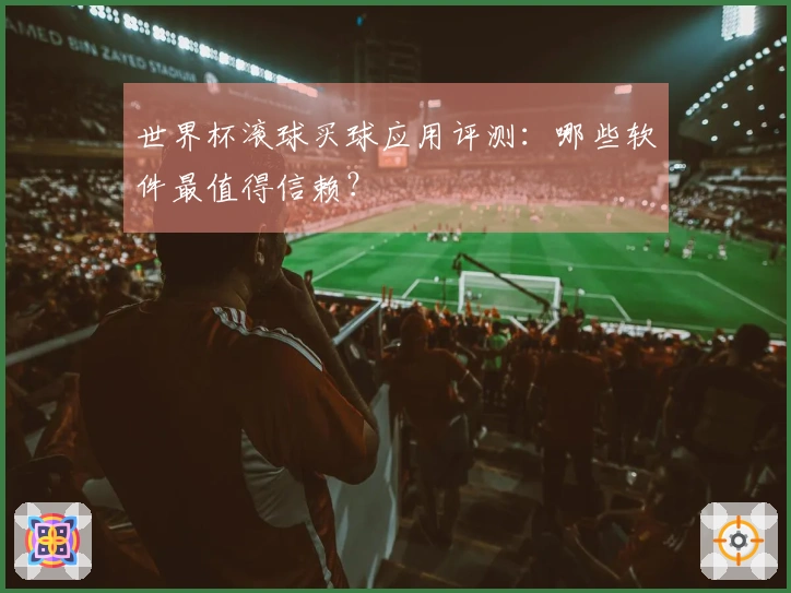 世界杯滚球买球应用评测：哪些软件最值得信赖？