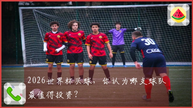 2026世界杯买球，你认为哪支球队最值得投资？