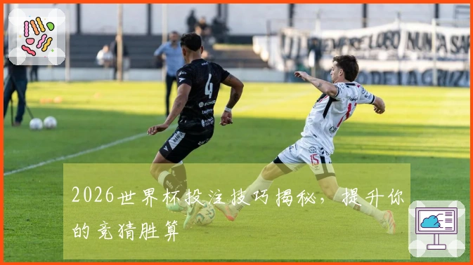 2026世界杯投注技巧揭秘，提升你的竞猜胜算