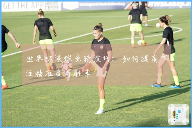世界杯滚球竞猜技巧:如何提高下注精准度与胜率