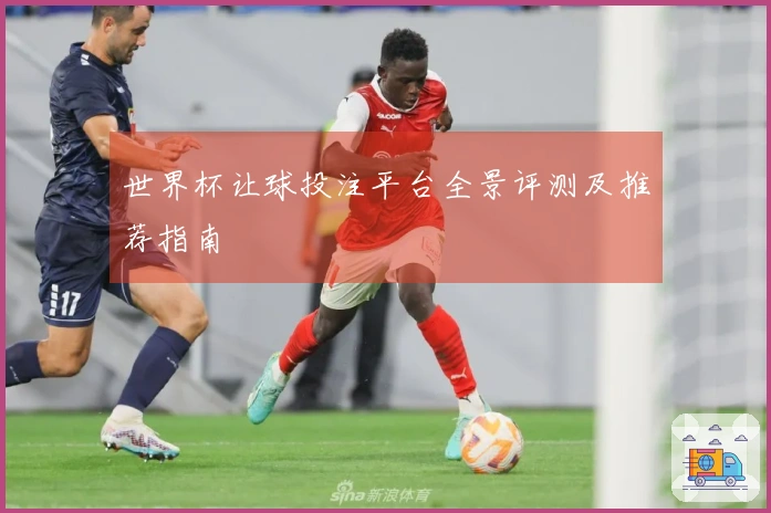 世界杯让球投注平台全景评测及推荐指南