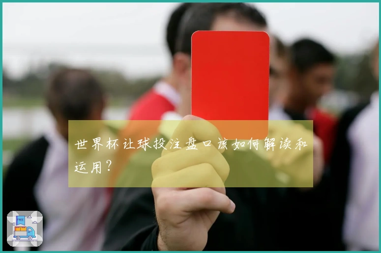 世界杯让球投注盘口该如何解读和运用?