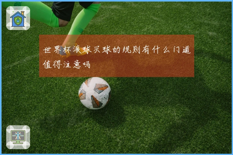 世界杯滚球买球的规则有什么门道值得注意吗