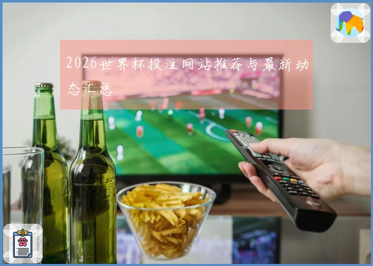 2026世界杯投注网站推荐与最新动态汇总