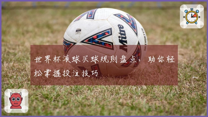 世界杯滚球买球规则盘点，助你轻松掌握投注技巧