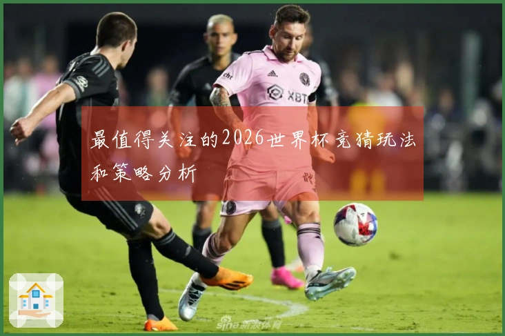 最值得关注的2026世界杯竞猜玩法和策略分析