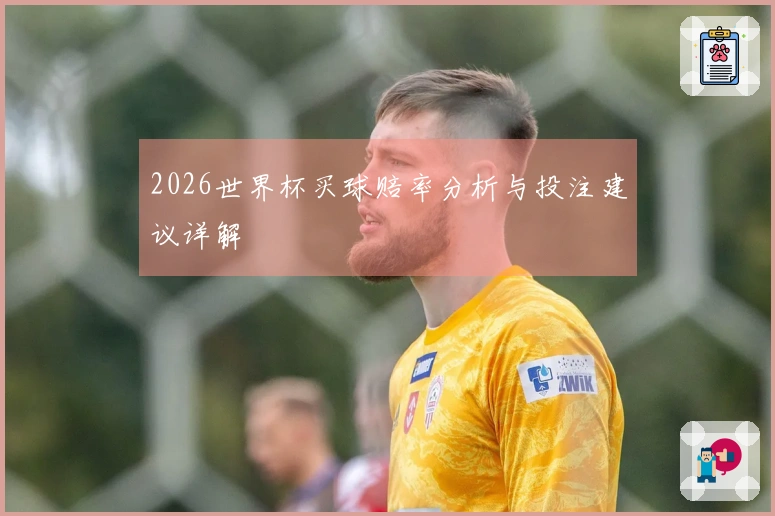 2026世界杯买球赔率分析与投注建议详解
