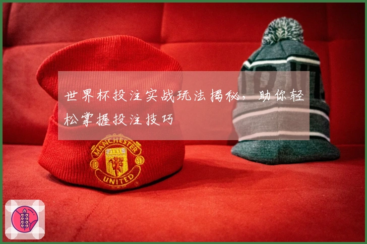 世界杯投注实战玩法揭秘，助你轻松掌握投注技巧
