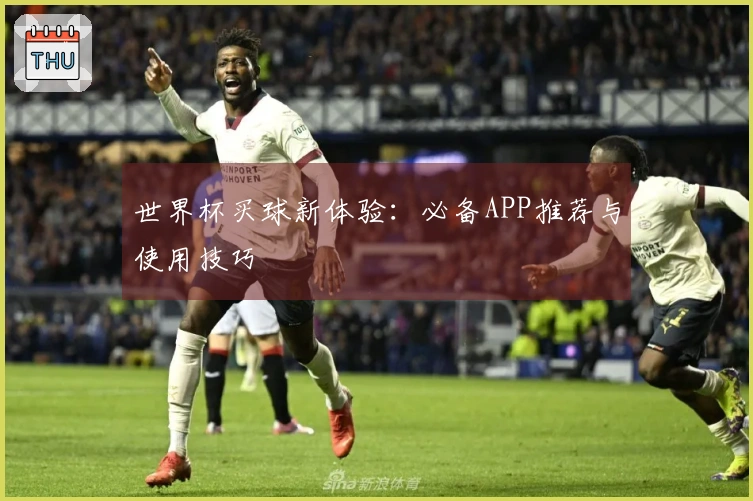 世界杯买球新体验：必备APP推荐与使用技巧