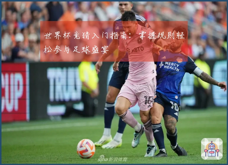 世界杯竞猜入门指南：掌握规则轻松参与足球盛宴