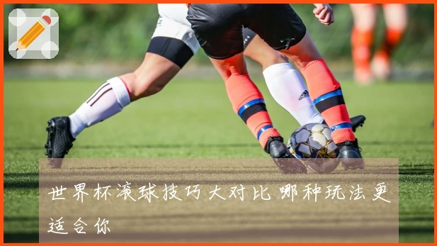 世界杯滚球技巧大对比 哪种玩法更适合你